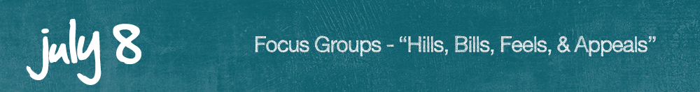 July 8 -Focus Groups Hills, Bills, Feels, & Appeals